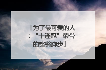 为了最可爱的人：“十连冠”荣誉的铿锵脚步