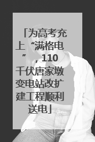 为高考充上“满格电”，110千伏唐家墩变电站改扩建工程顺利送电