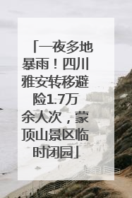 一夜多地暴雨！四川雅安转移避险1.7万余人次，蒙顶山景区临时闭园