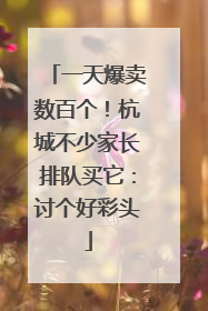 一天爆卖数百个！杭城不少家长排队买它：讨个好彩头