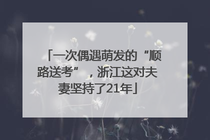 一次偶遇萌发的“顺路送考”，浙江这对夫妻坚持了21年