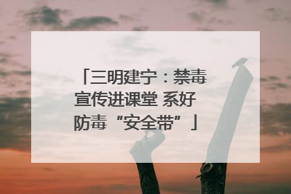 三明建宁：禁毒宣传进课堂 系好防毒“安全带”
