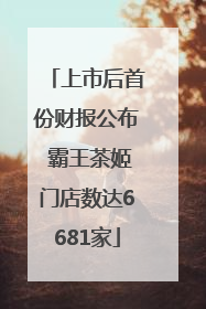 上市后首份财报公布 霸王茶姬门店数达6681家