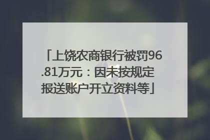 上饶农商银行被罚96.81万元：因未按规定报送账户开立资料等