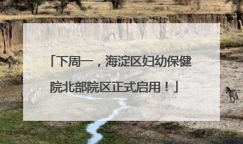 下周一，海淀区妇幼保健院北部院区正式启用！