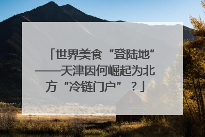 世界美食“登陆地”——天津因何崛起为北方“冷链门户”？