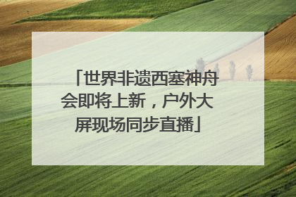 世界非遗西塞神舟会即将上新，户外大屏现场同步直播