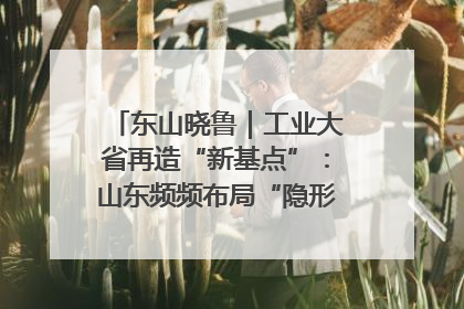 东山晓鲁｜工业大省再造“新基点”：山东频频布局“隐形冠军”背后