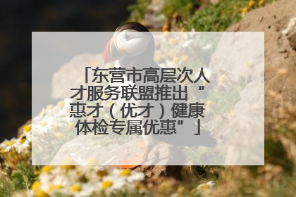 东营市高层次人才服务联盟推出“惠才（优才）健康体检专属优惠”
