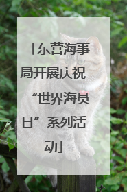 东营海事局开展庆祝“世界海员日”系列活动