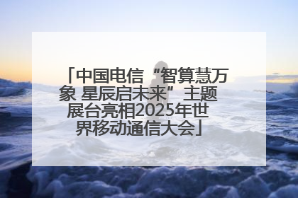 中国电信“智算慧万象 星辰启未来”主题展台亮相2025年世界移动通信大会