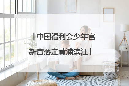 中国福利会少年宫新宫落定黄浦滨江
