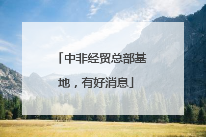 中非经贸总部基地，有好消息