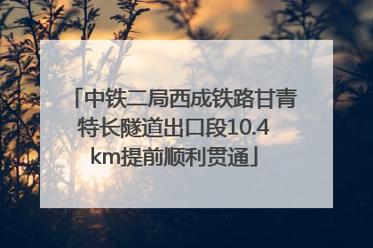 中铁二局西成铁路甘青特长隧道出口段10.4km提前顺利贯通