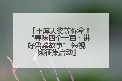 丰厚大奖等你拿！“寻味四个一百・讲好鲁菜故事” 短视频征集启动