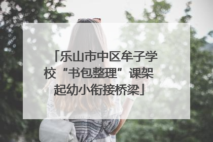 乐山市中区牟子学校“书包整理”课架起幼小衔接桥梁