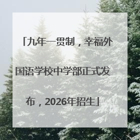 九年一贯制，幸福外国语学校中学部正式发布，2026年招生