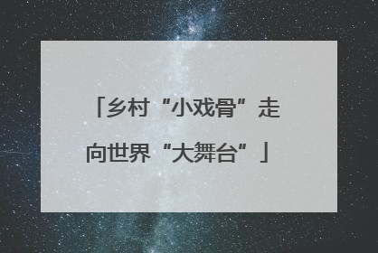 乡村“小戏骨”走向世界“大舞台”