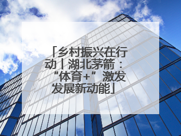 乡村振兴在行动丨湖北茅箭：“体育+”激发发展新动能