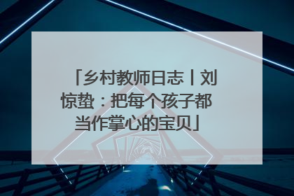 乡村教师日志丨刘惊蛰：把每个孩子都当作掌心的宝贝
