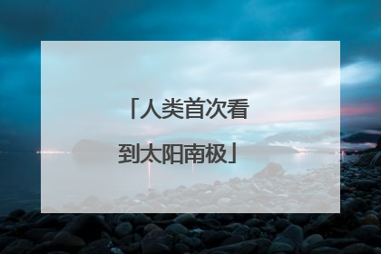 人类首次看到太阳南极
