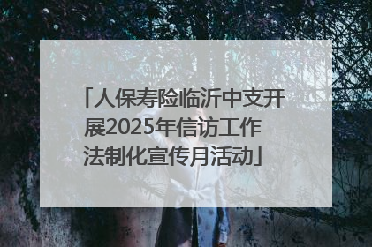 人保寿险临沂中支开展2025年信访工作法制化宣传月活动