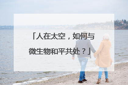 人在太空，如何与微生物和平共处？