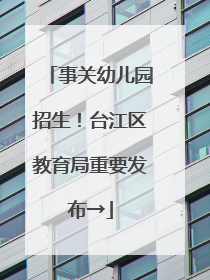 事关幼儿园招生！台江区教育局重要发布→