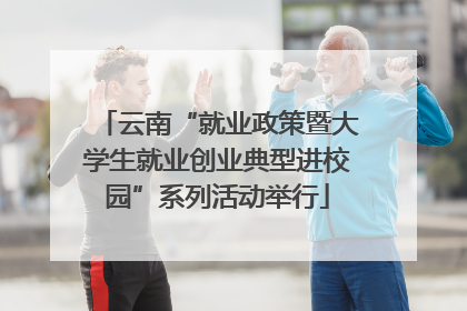 云南“就业政策暨大学生就业创业典型进校园”系列活动举行