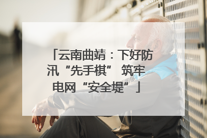 云南曲靖：下好防汛“先手棋” 筑牢电网“安全堤”