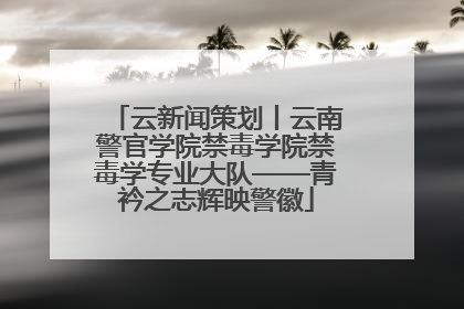 云新闻策划丨云南警官学院禁毒学院禁毒学专业大队——青衿之志辉映警徽