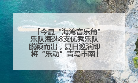 今夏“海湾音乐角”乐队海选8支优秀乐队脱颖而出，夏日巡演即将“乐动”青岛市南