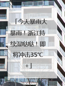 今天暴雨大暴雨！浙江持续湿哒哒！即将冲击35℃+
