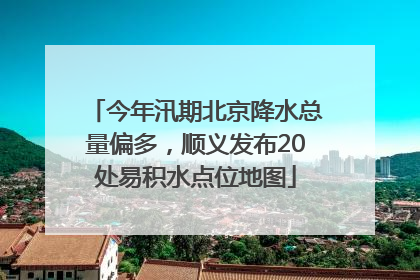 今年汛期北京降水总量偏多，顺义发布20处易积水点位地图