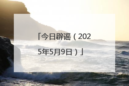今日辟谣（2025年5月9日）