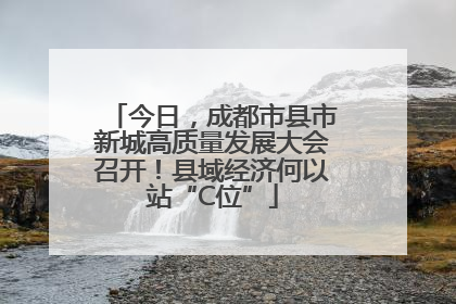 今日，成都市县市新城高质量发展大会召开！县域经济何以站“C位”