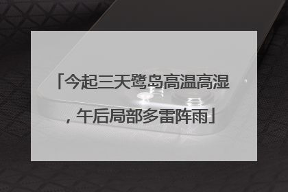 今起三天鹭岛高温高湿，午后局部多雷阵雨
