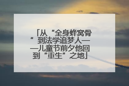 从“全身蜂窝骨”到法学追梦人——儿童节前夕他回到“重生”之地