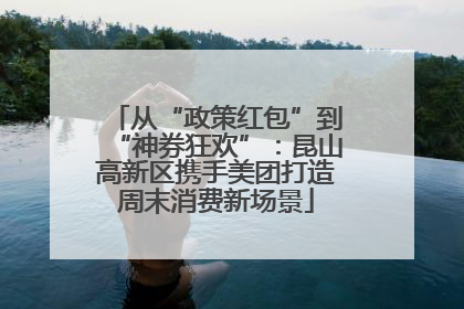 从“政策红包”到“神券狂欢”：昆山高新区携手美团打造周末消费新场景