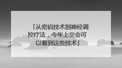 从密码技术到神经调控疗法，今年上交会可以看到这些技术