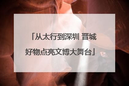 从太行到深圳 晋城好物点亮文博大舞台