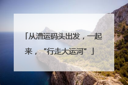 从漕运码头出发，一起来，“行走大运河”