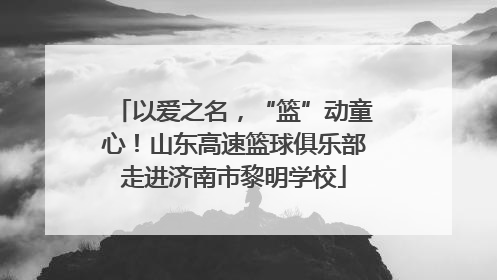 以爱之名，“篮”动童心！山东高速篮球俱乐部走进济南市黎明学校