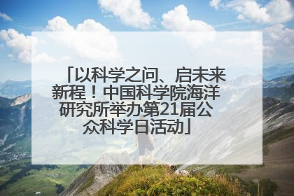 以科学之问、启未来新程！中国科学院海洋研究所举办第21届公众科学日活动