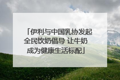 伊利与中国乳协发起全民饮奶倡导 让牛奶成为健康生活标配