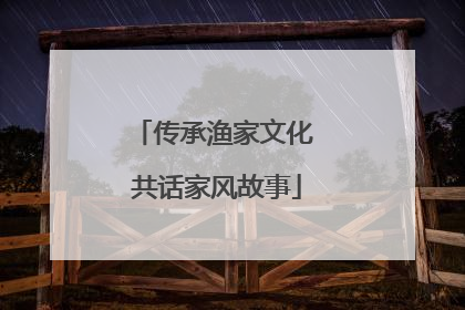 传承渔家文化 共话家风故事