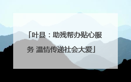 叶县：助残帮办贴心服务 温情传递社会大爱