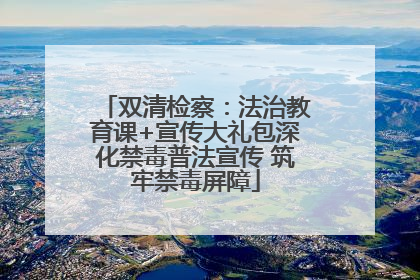 双清检察：法治教育课+宣传大礼包深化禁毒普法宣传 筑牢禁毒屏障