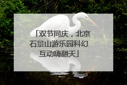 双节同庆，北京石景山游乐园科幻互动嗨翻天