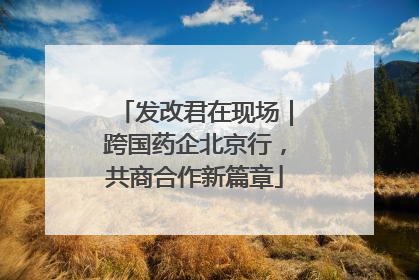 发改君在现场｜跨国药企北京行，共商合作新篇章
